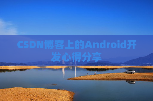CSDN博客上的Android开发心得分享