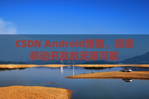 CSDN Android博客，探索移动开发的无限可能
