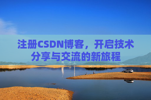 注册CSDN博客，开启技术分享与交流的新旅程